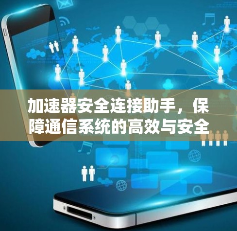 加速器安全连接助手,保障通信系统的高效与安全 加速器安全连接助手,保障通信系统的高效与安全