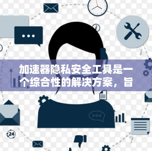 加速器隐私安全工具是一个综合性的解决方案,旨在在加速数据处理的同时,确保数据的隐私和安全。以下是该工具的详细功能和技术细节 加速器隐私安全工具是一个综合性的解决方案,旨在在加速数据处理的同时,确保数据的隐私和安全。以下是该工具的详细功能和技术细节
