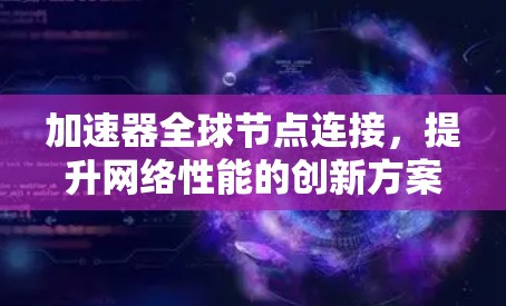 加速器全球节点连接，提升网络性能的创新方案