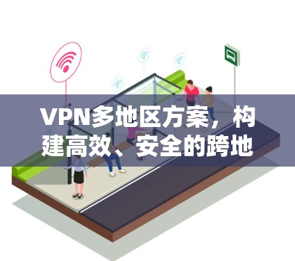 VPN多地区方案,构建高效、安全的跨地区网络 VPN多地区方案,构建高效、安全的跨地区网络