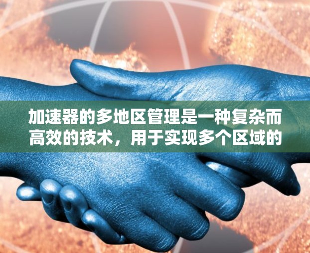 加速器的多地区管理是一种复杂而高效的技术，用于实现多个区域的协同运行，以支持多样化的粒子物理实验。以下是对加速器多地区管理的详细分析和总结
