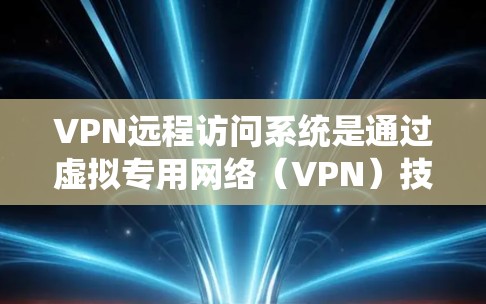 VPN远程访问系统是通过虚拟专用网络（VPN）技术实现的远程访问功能，允许用户在安全、可靠的环境中访问远程资源。以下是对VPN远程访问系统的详细分析和总结