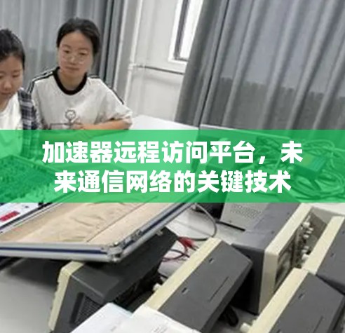 加速器远程访问平台，未来通信网络的关键技术