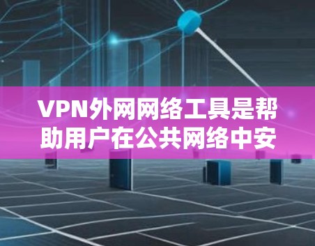 VPN外网网络工具是帮助用户在公共网络中安全、匿名地访问内部网络的解决方案。以下是对这些工具的详细分析和总结