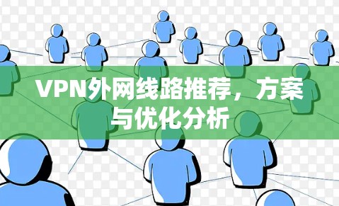 VPN外网线路推荐,方案与优化分析 VPN外网线路推荐,方案与优化分析