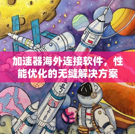 加速器海外连接软件，性能优化的无缝解决方案