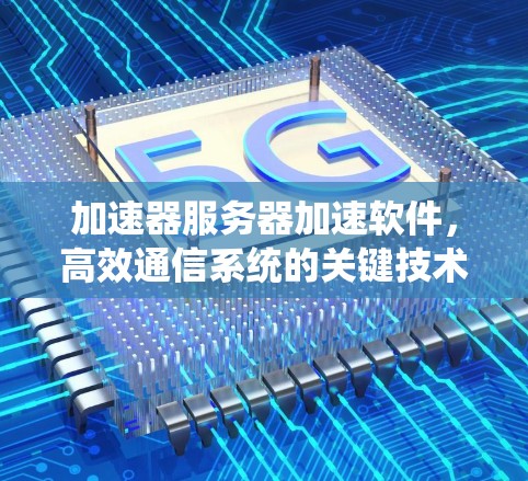 加速器服务器加速软件，高效通信系统的关键技术