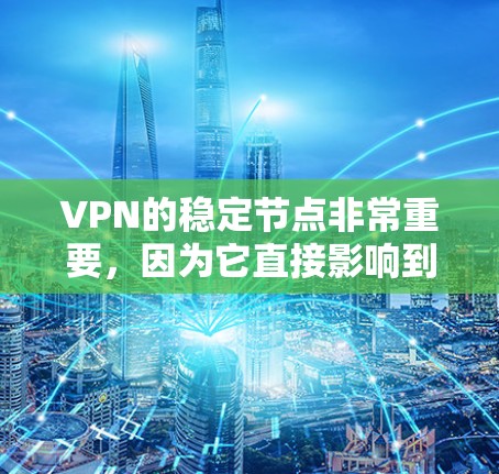 VPN的稳定节点非常重要，因为它直接影响到VPN的连接质量、速度和隐私保护。以下是一些常见的VPN服务提供商及其稳定节点的推荐清单，供你参考