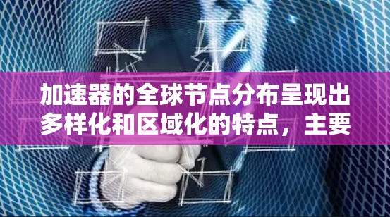 加速器的全球节点分布呈现出多样化和区域化的特点，主要集中在网络中心城市和数据中心所在地。以下是对加速器全球节点情况的详细分析