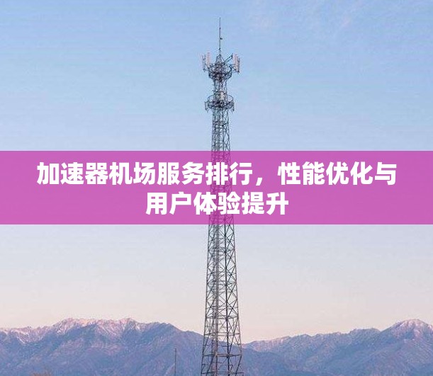 加速器机场服务排行，性能优化与用户体验提升