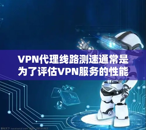 VPN代理线路测速通常是为了评估VPN服务的性能,包括连接速度、延迟、稳定性以及整体的使用体验。以下是一些常用的方法和工具,可以帮助你测试VPN代理线路的速度 VPN代理线路测速通常是为了评估VPN服务的性能,包括连接速度、延迟、稳定性以及整体的使用体验。以下是一些常用的方法和工具,可以帮助你测试VPN代理线路的速度