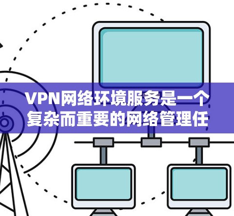 VPN网络环境服务是一个复杂而重要的网络管理任务,涉及多个方面的配置、管理和维护。以下是对VPN网络环境服务的详细分析和建议 VPN网络环境服务是一个复杂而重要的网络管理任务,涉及多个方面的配置、管理和维护。以下是对VPN网络环境服务的详细分析和建议