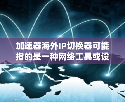 加速器海外IP切换器可能指的是一种网络工具或设备，用于在不同国家或地区切换IP地址，从而实现访问优化或绕过某些地区的访问限制。具体来说，这种工具可能用于以下场景