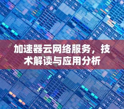 加速器云网络服务，技术解读与应用分析