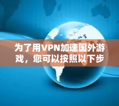 为了用VPN加速国外游戏，您可以按照以下步骤操作