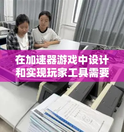 在加速器游戏中设计和实现玩家工具需要综合考虑多个方面，以下是一个分步骤的解决方案
