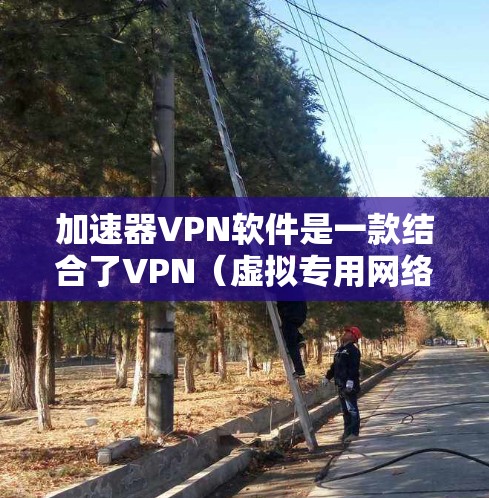 加速器VPN软件是一款结合了VPN（虚拟专用网络）和网络加速功能的应用程序，旨在为用户提供高速、安全的网络连接，尤其在面对网络限制或监控时提供保护。以下是对加速器VPN软件的详细分析和总结