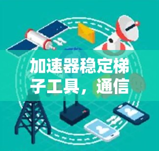 加速器稳定梯子工具，通信工程中的关键技术