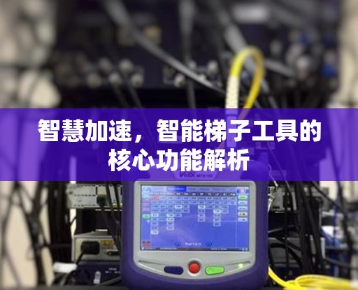 智慧加速，智能梯子工具的核心功能解析