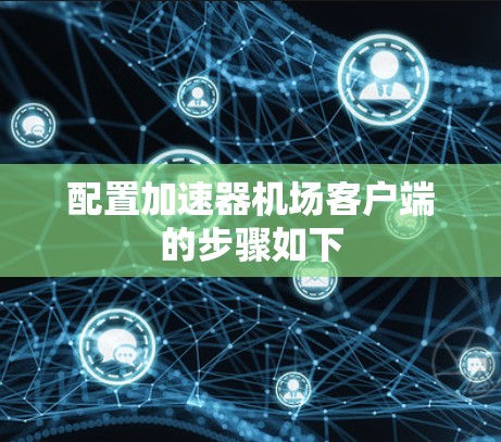 配置加速器机场客户端的步骤如下 配置加速器机场客户端的步骤如下