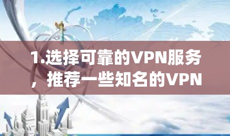 1.选择可靠的VPN服务，推荐一些知名的VPN服务，如ExpressVPN、NordVPN、ProtonVPN等，这些服务通常提供高质量的保护和隐私保护
