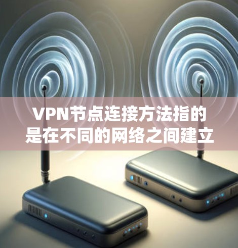 VPN节点连接方法指的是在不同的网络之间建立一个安全的点对点（P2P）连接，通常用于保护数据隐私或绕过网络限制。以下是一些常见的VPN节点连接方法和步骤