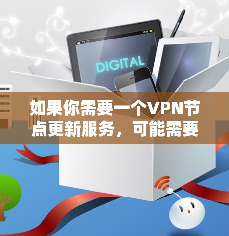 如果你需要一个VPN节点更新服务，可能需要一个自动化的系统来定期更新和管理你的VPN节点列表。以下是一些可能的方法和工具，帮助你实现VPN节点更新服务