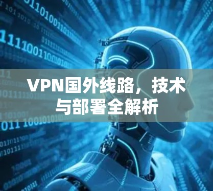 VPN国外线路，技术与部署全解析