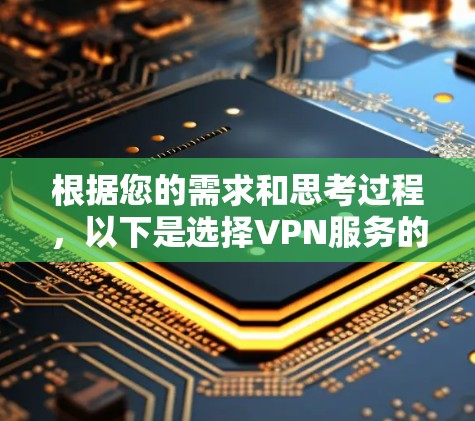根据您的需求和思考过程，以下是选择VPN服务的分步建议