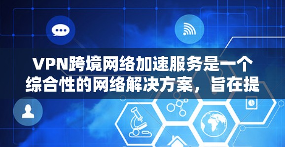 VPN跨境网络加速服务是一个综合性的网络解决方案,旨在提升跨国数据传输的效率和安全性。以下是对该服务的详细分析和总结 VPN跨境网络加速服务是一个综合性的网络解决方案,旨在提升跨国数据传输的效率和安全性。以下是对该服务的详细分析和总结