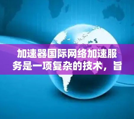 加速器国际网络加速服务是一项复杂的技术,旨在通过优化数据传输,解决跨国网络中的性能瓶颈。以下是对这一技术的详细分析 加速器国际网络加速服务是一项复杂的技术,旨在通过优化数据传输,解决跨国网络中的性能瓶颈。以下是对这一技术的详细分析