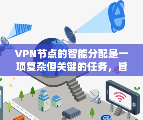 VPN节点的智能分配是一项复杂但关键的任务，旨在通过自动化策略优化网络性能和安全性。以下是对该问题的系统性分析和总结
