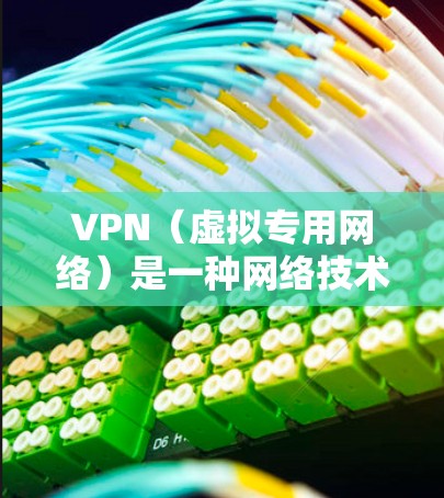 VPN（虚拟专用网络）是一种网络技术，允许用户在公网上建立一个安全、匿名的通道，连接到国外的服务器或网络。通过VPN，可以实现以下功能