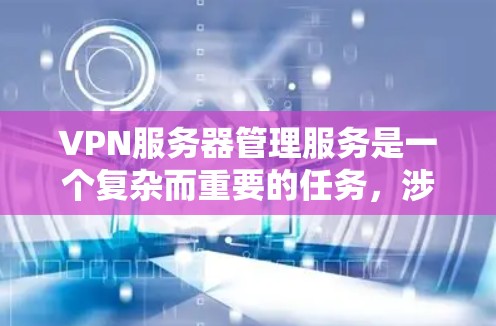 VPN服务器管理服务是一个复杂而重要的任务，涉及多个关键环节和考虑因素。以下是对VPN服务器管理服务的详细分析和总结