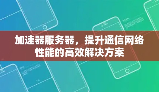 加速器服务器，提升通信网络性能的高效解决方案