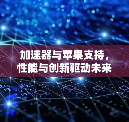 加速器与苹果支持，性能与创新驱动未来通信技术