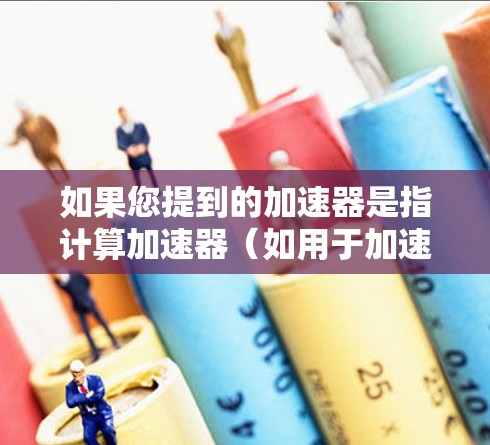 如果您提到的加速器是指计算加速器(如用于加速计算任务的硬件或软件)那么在Mac上支持的加速器可能因具体应用而异。以下是一些常见的加速器类型和在Mac上的支持情况 如果您提到的加速器是指计算加速器(如用于加速计算任务的硬件或软件)那么在Mac上支持的加速器可能因具体应用而异。以下是一些常见的加速器类型和在Mac上的支持情况