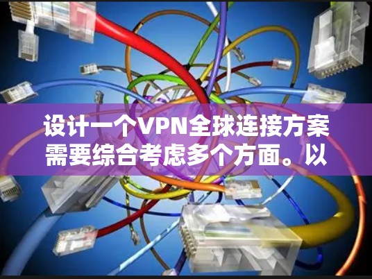 设计一个VPN全球连接方案需要综合考虑多个方面。以下是一个详细的方案设计 设计一个VPN全球连接方案需要综合考虑多个方面。以下是一个详细的方案设计