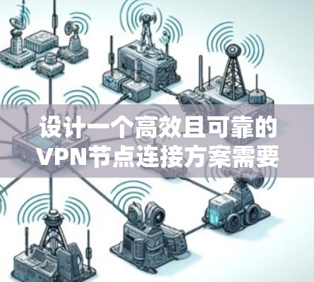 设计一个高效且可靠的VPN节点连接方案需要综合考虑多个因素,以下是一个详细的规划步骤 设计一个高效且可靠的VPN节点连接方案需要综合考虑多个因素,以下是一个详细的规划步骤