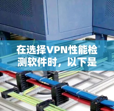 在选择VPN性能检测软件时，以下是根据您的需求和考虑因素的总结和建议
