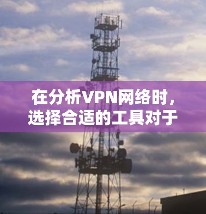 在分析VPN网络时,选择合适的工具对于管理和优化VPN连接至关重要。以下是针对不同用户群体的VPN网络分析工具推荐 在分析VPN网络时,选择合适的工具对于管理和优化VPN连接至关重要。以下是针对不同用户群体的VPN网络分析工具推荐