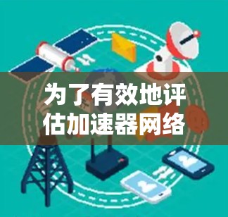 为了有效地评估加速器网络性能,以下是一些推荐的加速器网络测试工具,并根据不同需求进行分类 为了有效地评估加速器网络性能,以下是一些推荐的加速器网络测试工具,并根据不同需求进行分类