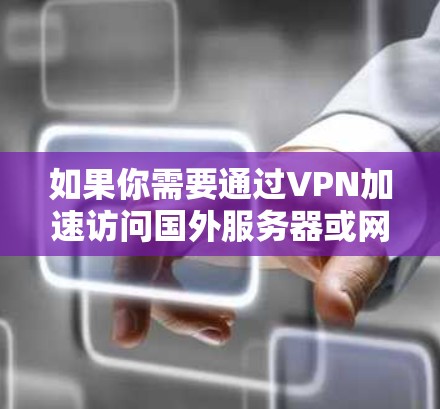 如果你需要通过VPN加速访问国外服务器或网站，可以使用如下的方法