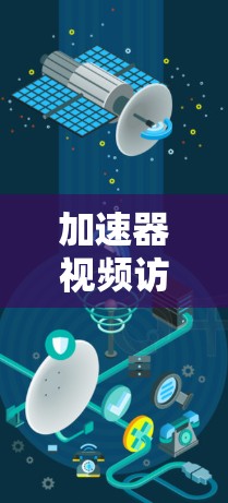 加速器视频访问加速是一种通过优化视频加载和播放性能的技术，旨在提升用户体验。以下是实现视频访问加速的一些关键技术和方法