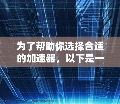 为了帮助你选择合适的加速器，以下是一个有条理的步骤指南