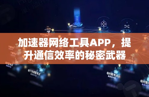 加速器网络工具APP,提升通信效率的秘密武器 加速器网络工具APP,提升通信效率的秘密武器