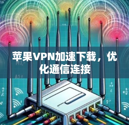 苹果VPN加速下载，优化通信连接