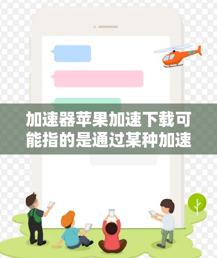 加速器苹果加速下载可能指的是通过某种加速技术或工具来提高在苹果生态中的下载速度。以下是一些可能的方法和建议 加速器苹果加速下载可能指的是通过某种加速技术或工具来提高在苹果生态中的下载速度。以下是一些可能的方法和建议
