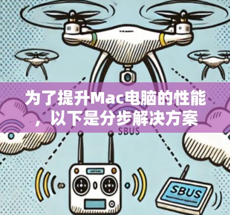 为了提升Mac电脑的性能,以下是分步解决方案 为了提升Mac电脑的性能,以下是分步解决方案