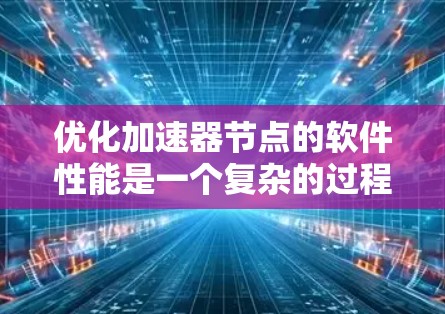 优化加速器节点的软件性能是一个复杂的过程，需要从多个方面进行调整和优化。以下是一些常见的优化方法和建议